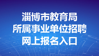 淄博市教育局所属事业单位招聘网上报名入口